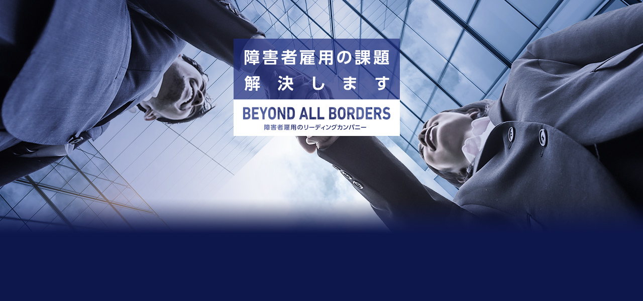 障害者雇用の課題解決します。BEYOND ALL BORDERS 障害者雇用のリーディングカンパニー