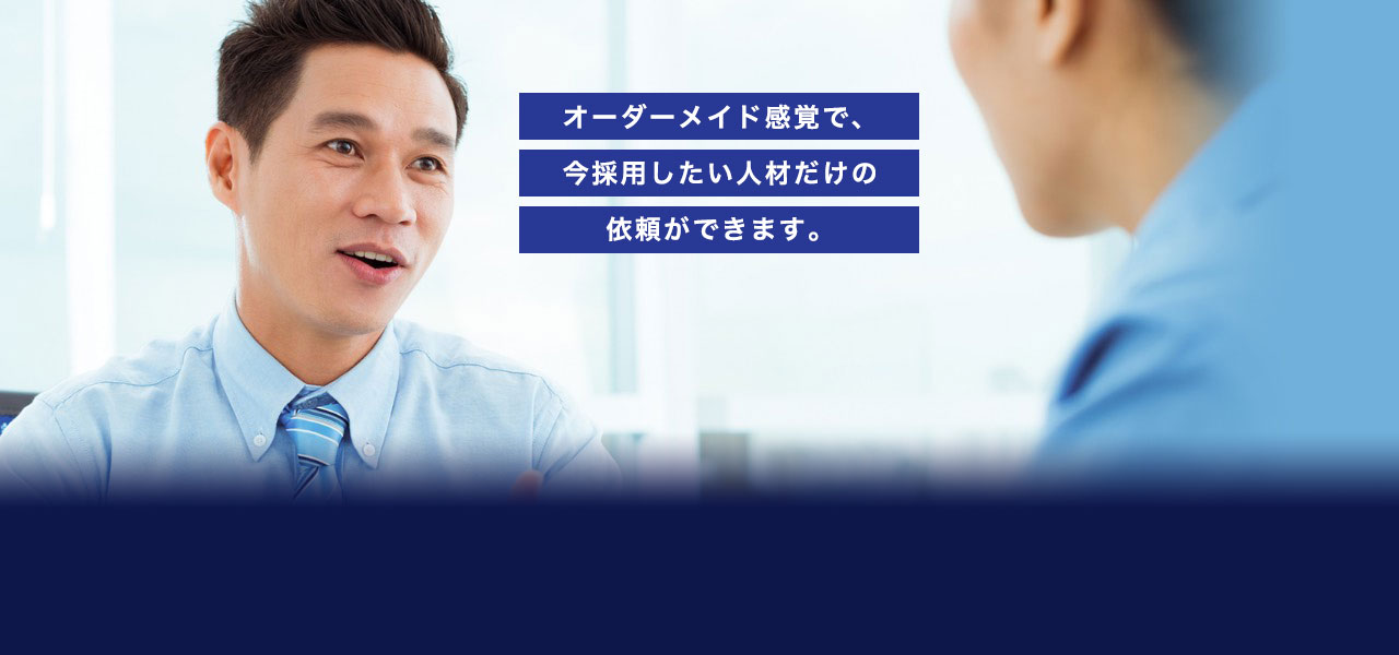 オーダーメイド感覚で、今採用したい人材だけの依頼ができます。