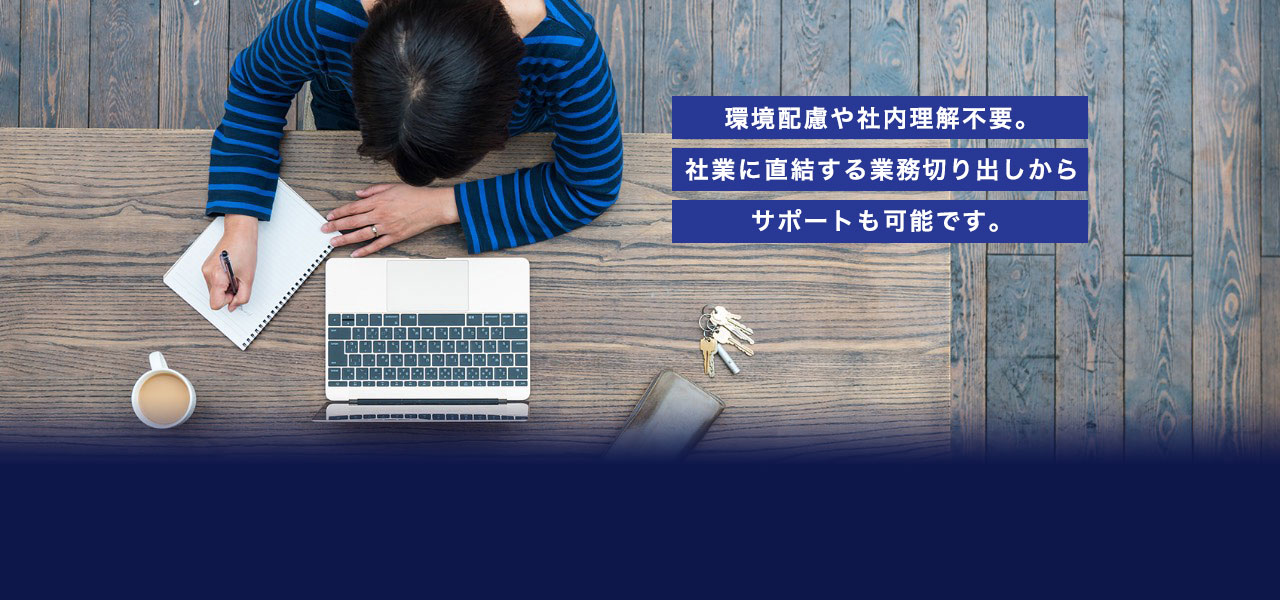 環境配慮や社内理解不要。社業に直結する業務切り出しからサポートも可能です。