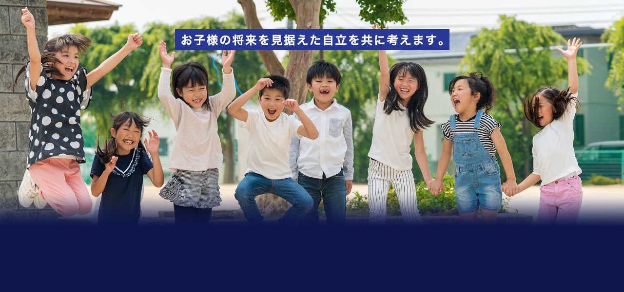 お子様の将来を見据えた自立を共に考えます。